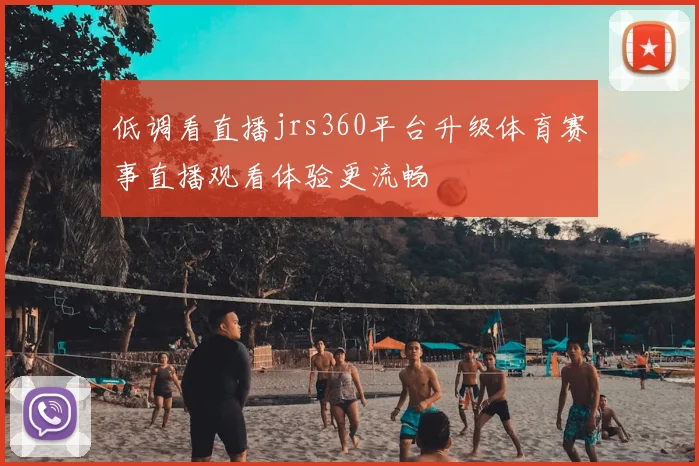 低调看直播jrs360平台升级体育赛事直播观看体验更流畅