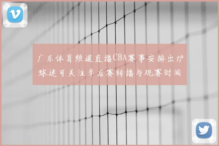 广东体育频道直播CBA赛事安排出炉 球迷可关注季后赛转播与观赛时间