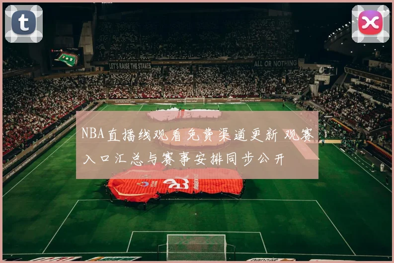 NBA直播线观看免费渠道更新 观赛入口汇总与赛事安排同步公开