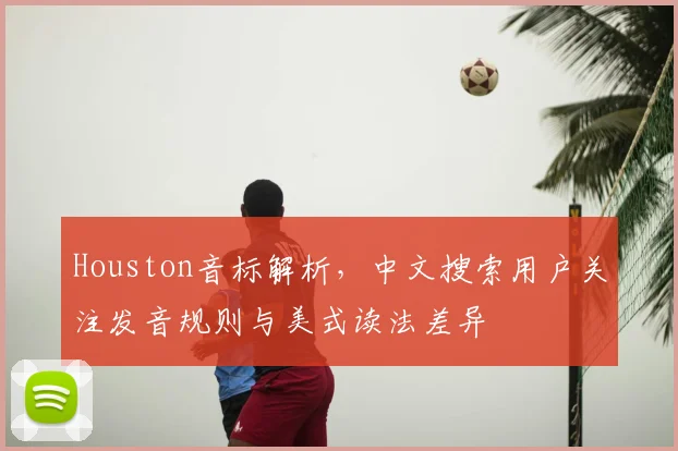 Houston音标解析，中文搜索用户关注发音规则与美式读法差异