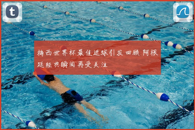 梅西世界杯最佳进球引发回顾 阿根廷经典瞬间再受关注