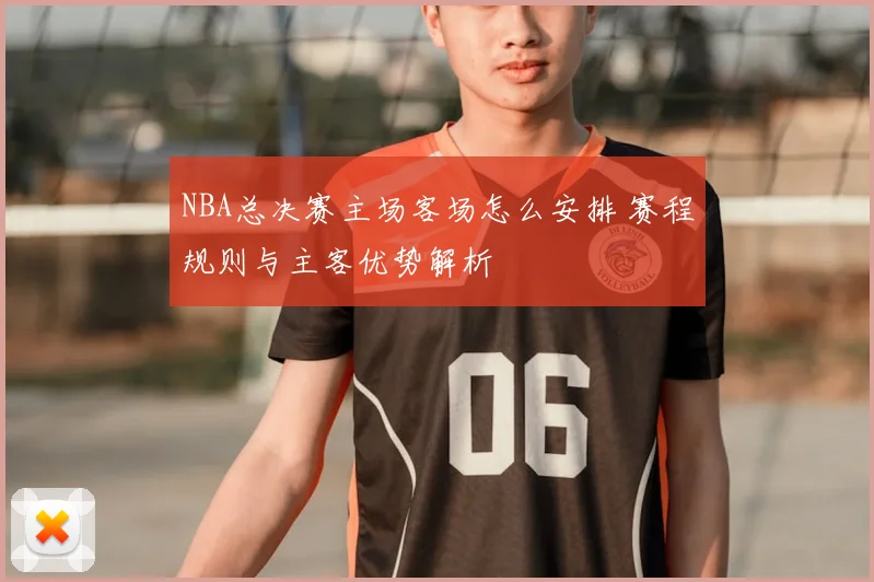 NBA总决赛主场客场怎么安排 赛程规则与主客优势解析