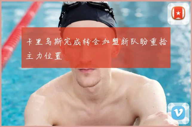 卡里乌斯完成转会加盟新队盼重拾主力位置