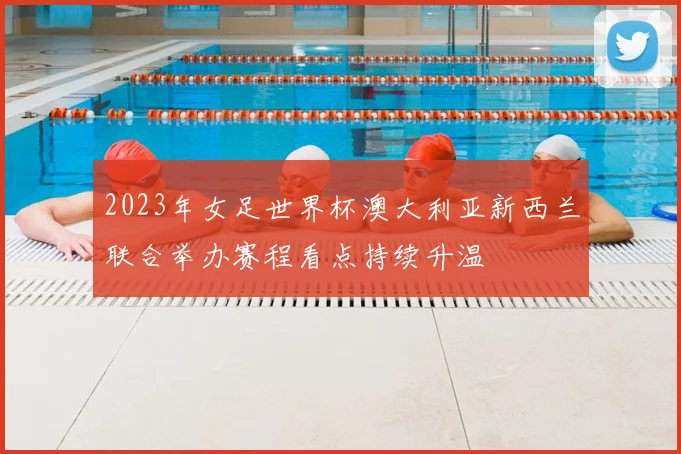 2023年女足世界杯澳大利亚新西兰联合举办赛程看点持续升温