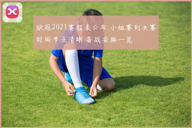 欧冠2021赛程表公布 小组赛到决赛时间节点清晰 备战安排一览