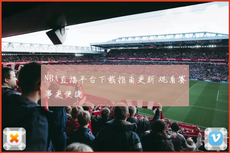 NBA直播平台下载指南更新 观看赛事更便捷