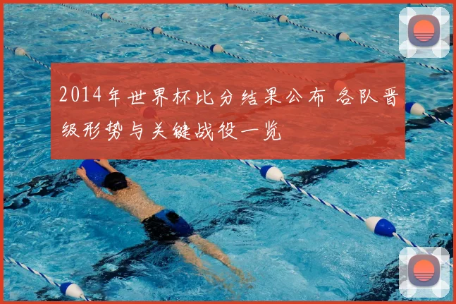 2014年世界杯比分结果公布 各队晋级形势与关键战役一览