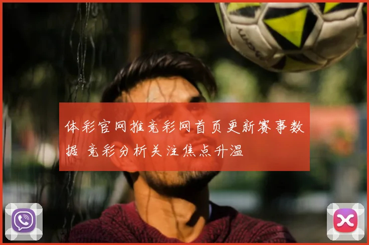 体彩官网推竞彩网首页更新赛事数据 竞彩分析关注焦点升温