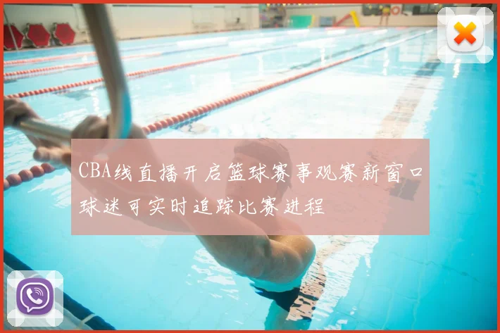 CBA线直播开启篮球赛事观赛新窗口球迷可实时追踪比赛进程
