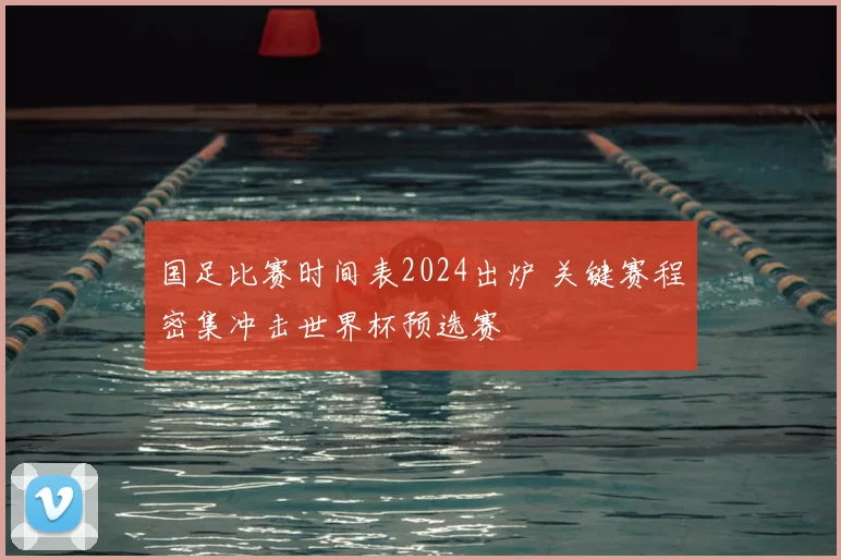 国足比赛时间表2024出炉 关键赛程密集冲击世界杯预选赛