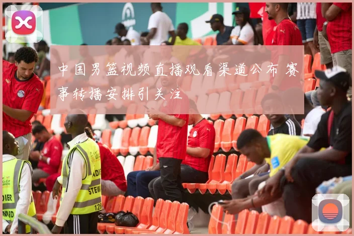 中国男篮视频直播观看渠道公布 赛事转播安排引关注