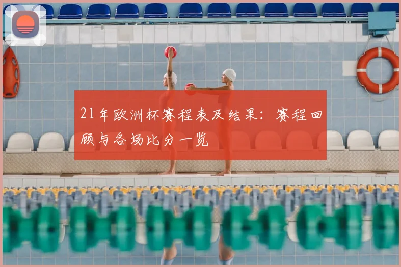 21年欧洲杯赛程表及结果：赛程回顾与各场比分一览