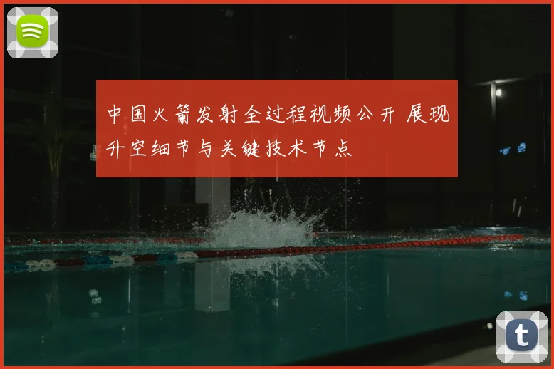 中国火箭发射全过程视频公开 展现升空细节与关键技术节点