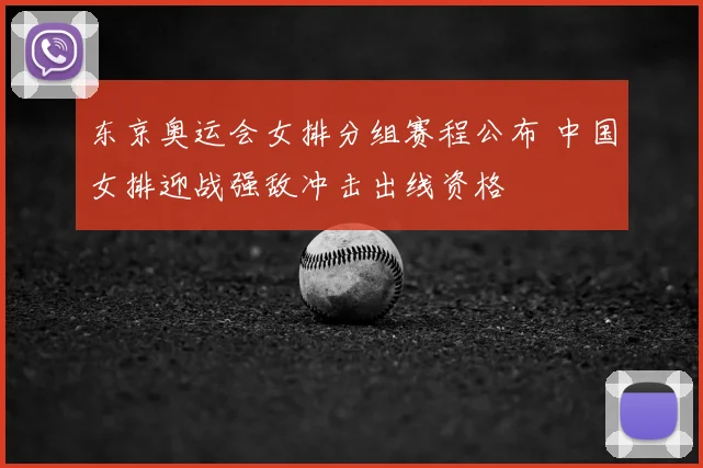 东京奥运会女排分组赛程公布 中国女排迎战强敌冲击出线资格